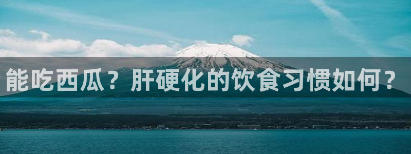 51cg1.ct吃瓜：能吃西瓜？肝硬化的饮食习惯如何？