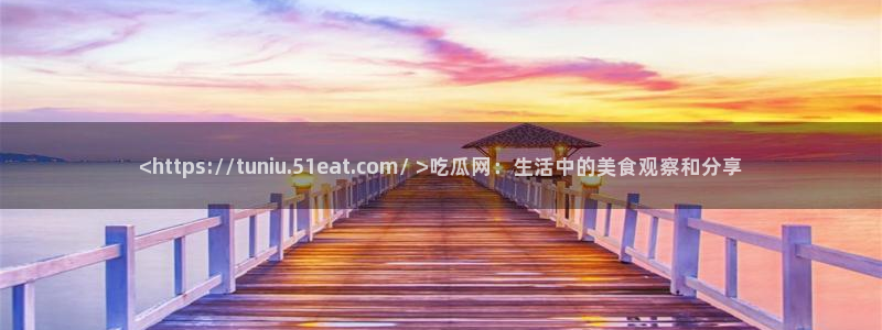 吃瓜www：<https://tuniu.51eat.com/ >吃瓜网：生活中的美食观察和分享