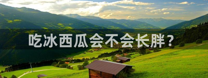 吃瓜网998.su永久有效：吃冰西瓜会不会长胖？