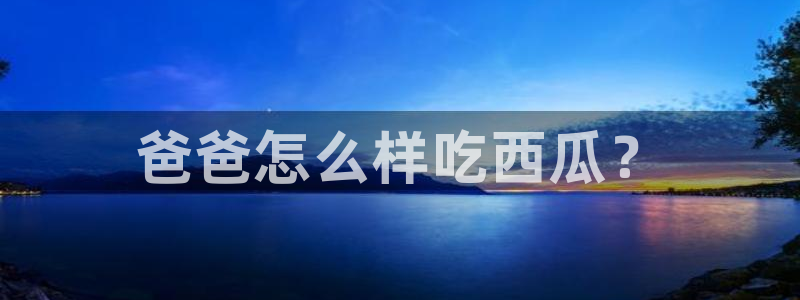 718.sⅹ吃瓜718.sx：爸爸怎么样吃西瓜？
