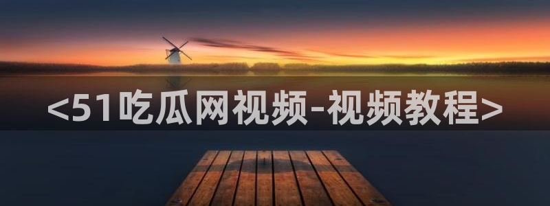 51cg10今日吃瓜:<51吃瓜网视频-视频教程>