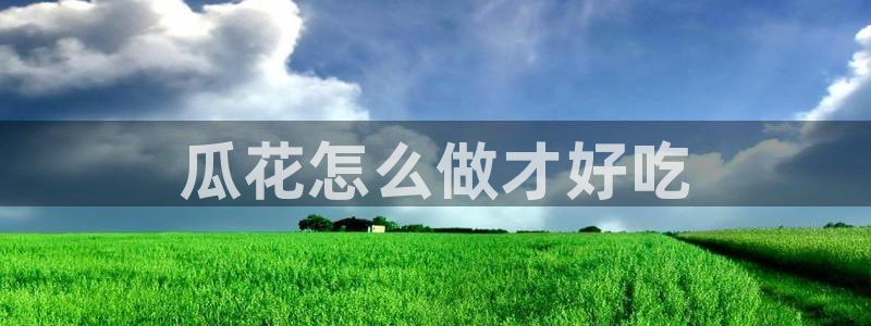 吃瓜.：瓜花怎么做才好吃